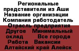 Региональные представители из Аши › Название организации ­ Компания-работодатель › Отрасль предприятия ­ Другое › Минимальный оклад ­ 1 - Все города Работа » Вакансии   . Алтайский край,Алейск г.